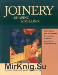 Joinery, Shaping & Milling: Techniques and Strategies for Making Furniture Parts from Fine Woodworking