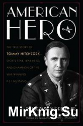 American Hero: The True Story of Tommy Hitchcock--Sports Star, War Hero, and Champion of the War-Winning P-51 Mustang