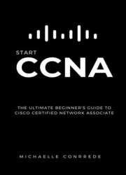 CCNA: Start CCNA: The Ultimate Beginners Guide to Cisco Certified Network Associate