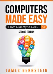 Computers Made Easy: From Dummy To Geek, Second Edition