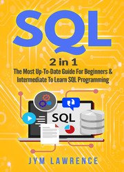 SQL: 2 in 1 : The Most Up-To-Date Guide For Beginners & Intermediate To Learn SQL Programming