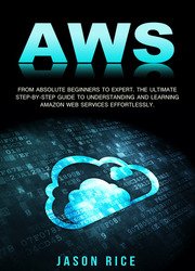 AWS: From Absolute Beginner to Expert. The Ultimate Step-by-Step Guide to Understanding and Learning Amazon Web Services Effortlessly