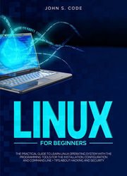 Linux For Beginners: The Practical Guide To Learn Linux Operating System With Programming Tools For The Installation, Configuration and Command Line + Tips about hacking and security