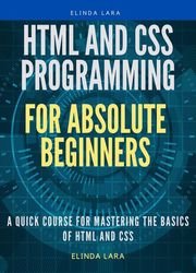 HTML and CSS Programming for absolute beginners: A Quick Course for Mastering the basics of HTML and CSS