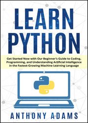 Learn Python: Get Started Now with Our Beginners Guide to Coding, Programming, and Understanding Artificial Intelligence in the Fastest-Growing Machine Learning Language