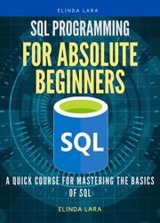 SQL Programming for absolute beginners: A Quick Course for Mastering the Basics of SQL