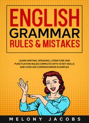 English Grammar Rules & Mistakes: Learn All of the Essentials: Writing, Speaking, Literature and Punctuation Rules Complete with 10 Key Skills and Over 200 Common Error Examples