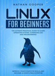 Linux for Beginners: The Ultimate Practical Guide to Operating System, Command Line and Programming. Improve your Computer Skills and Become a Computing Expertise