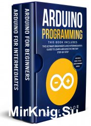 Arduino Programming: This book Includes: The Ultimate Beginners And Intermediates Guide To Learn Arduino In One Day Step-By-Step