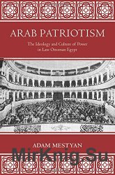 Arab Patriotism. The Ideology and Culture of Power in Late Ottoman Egypt