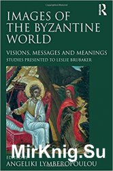 Images of the Byzantine World: Visions, Messages and Meanings: Studies presented to Leslie Brubaker