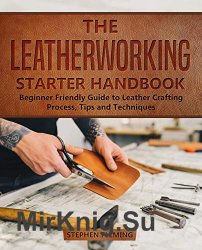The Leatherworking Starter Handbook: Beginner Friendly Guide to Leather Crafting Process, Tips and Techniques (DIY Series Book 1)