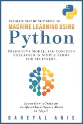 Ultimate Step by Step Guide to Machine Learning Using Python: Predictive modelling concepts explained in simple terms for beginners