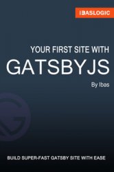 Your First Site with Gatsbyjs: A Step-By-Step Visual Guide to Learn GatsbyJs and Building Your Own Gatsby Site from Scratch