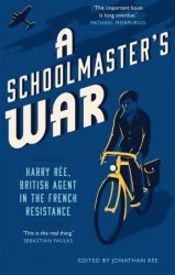 A Schoolmaster's War: Harry Ree: A British Agent in the French Resistance