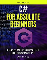 C# for absolute beginners: A Complete Beginners Guide To Learn The Fundamentals Of C#