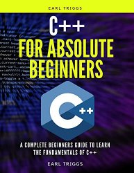 C++ for Absolute Beginners: A Complete Beginners Guide To Learn The Fundamentals Of C++