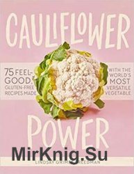 Cauliflower Power: 75 Feel-Good, Gluten-Free Recipes Made with the Worlds Most Versatile Vegetable