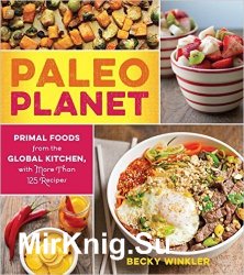 Paleo Planet: Primal Foods from The Global Kitchen, with More Than 125 Recipes