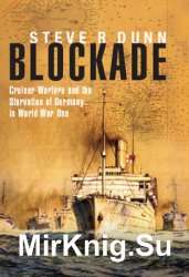Blockade: Cruiser Warfare and the Starvation of Germany in World War One
