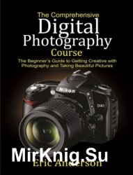 The Comprehensive Digital Photography Course: The Beginners Guide to Getting Creative with Photography