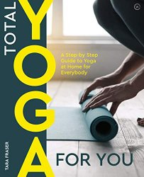 Total Yoga For You: A Step-by-step Guide to Yoga at Home for Everybody