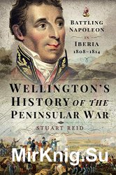 Wellington's History of the Peninsular War: Battling Napoleon in Iberia 18081814