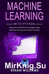 Machine Learning with Python: Advanced and Effective Strategies Using Machine Learning with Python Theories