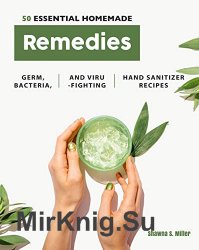 50 Essential Homemade Remedies Germ, Bacteria, and Virus-Fighting Hand Sanitizer Recipes