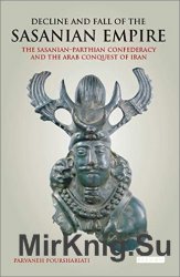 Decline and Fall of the Sasanian Empire: The Sasanian-Parthian Confederacy and the Arab Conquest of Iran