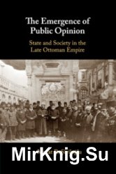 The Emergence of Public Opinion. State and Society in the Late Ottoman Empire