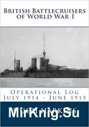 British Battlecruisers of World War 1: Operational Log July 1914 - June 1915: Volume 1 (British Battlecruisers of World War One)
