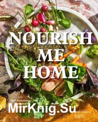 Nourish Me Home: 125 Soul-Sustaining, Elemental Recipes