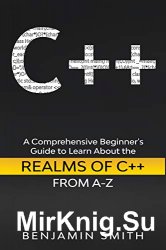 C++: A Comprehensive Beginners Guide to Learn About the Realms of C++ From A-Z