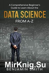 Data Science: A Comprehensive Beginner’s Guide to Learn About the Realms of Data Science from A-Z