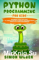 Python Programming for Kids: Beginners Guide with Easy to Learn Activities to Unlock the Adventurous World of Python Programming