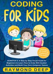 Coding for Kids: Scratch 3: A Step by Step Visual Guide for Beginners to Learn How to Code with Guided Activities and Build Your Own Computer Games