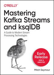 Mastering Kafka Streams and ksqlDB: A Guide to Modern Stream Processing Technologies (Early Release)