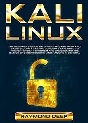 Kali Linux: The Beginners Guide on Ethical Hacking with Kali. Basic Security Testing Concepts Explained to Prevent Cyber Terrorism and Understand the Basics of Cybersecurity and Hacking in General
