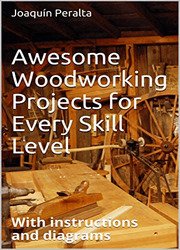 Awesome Woodworking Projects for Every Skill Level: With instructions and diagrams