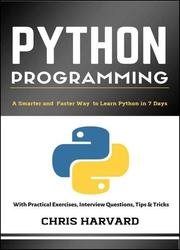 Python Programming: A Smarter And Faster Way To Learn Python In 7 Days: With Practical Exercises, Interview Questions, Tips And Tricks