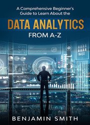 Data Analytics: A Comprehensive Beginners Guide To Learn About The Realms Of Data Analytics From A-Z