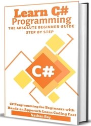 C#: Learn C# programming The Absolute Beginner Guide Step by Step | C# Programming for Beginners with Hands-on Approach | Learn Coding Fast