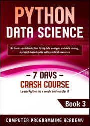 Python Data Science: Learn Python in a Week and Master It. An Hands-On Introduction to Big Data Analysis and Mining, a Project-Based Guide with Practical Exercises (7 Days Crash Course, Book 3)