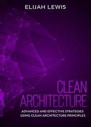 Clean Architecture: Advanced and Effective Strategies Using Clean Architecture Principles