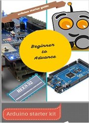 Starter Guide for Arduino - Beginner To Advance : Beginner to Advance Level Guide for Arduino Interfacing