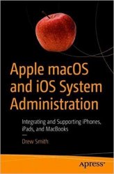 Apple macOS and iOS System Administration: Integrating and Supporting iPhones, iPads, and MacBooks