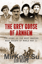 The Grey Goose of Arnhem: The Story of the Most Amazing Mass Escape of World War II