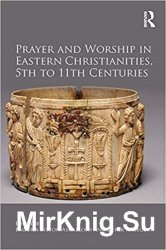 Prayer and Worship in Eastern Christianities, 5th to 11th Centuries