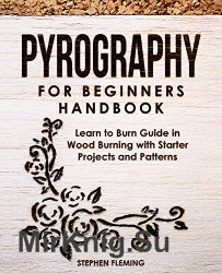 Pyrography for Beginners Handbook: Learn to Burn Guide in Wood Burning with Starter Projects and Patterns